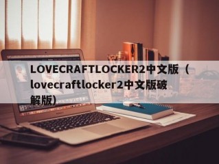 LOVECRAFTLOCKER2中文版（lovecraftlocker2中文版破解版）