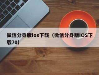 微信分身版ios下载（微信分身版IOS下载70）