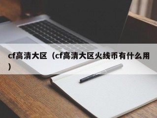 cf高清大区（cf高清大区火线币有什么用）