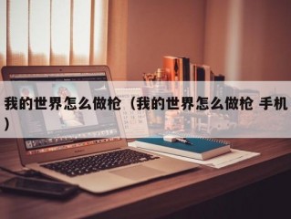 我的世界怎么做枪（我的世界怎么做枪 手机）