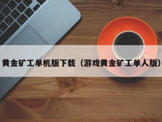 黄金矿工单机版下载（游戏黄金矿工单人版）