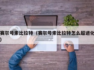 赛尔号索比拉特（赛尔号索比拉特怎么超进化）