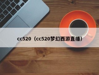 cc520（cc520梦幻西游直播）