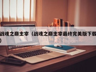 战魂之巅主宰（战魂之巅主宰最终完美版下载）