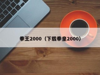 拳王2000（下载拳皇2000）