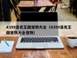 4399洛克王国宠物大全（4399洛克王国宠物大全宠物）