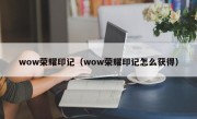 wow荣耀印记（wow荣耀印记怎么获得）