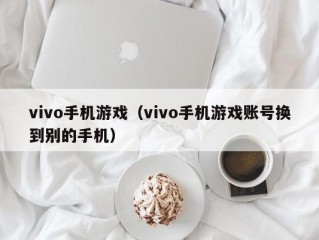 vivo手机游戏（vivo手机游戏账号换到别的手机）