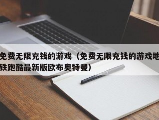 免费无限充钱的游戏（免费无限充钱的游戏地铁跑酷最新版欧布奥特曼）