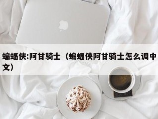 蝙蝠侠:阿甘骑士（蝙蝠侠阿甘骑士怎么调中文）