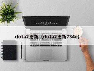 dota2更新（dota2更新734e）