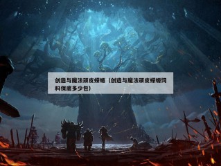 创造与魔法顽皮蝾螈（创造与魔法顽皮蝾螈饲料保底多少包）