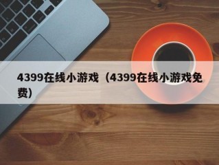 4399在线小游戏（4399在线小游戏免费）