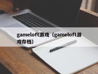 gameloft游戏（gameloft游戏存档）