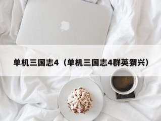 单机三国志4（单机三国志4群英猬兴）