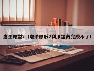 虐杀原型2（虐杀原形2利爪猛击完成不了）