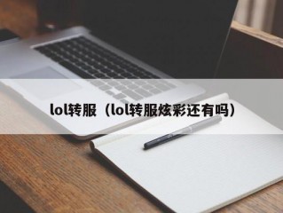 lol转服（lol转服炫彩还有吗）