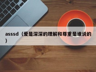 asssd（爱是深深的理解和尊重是谁说的）