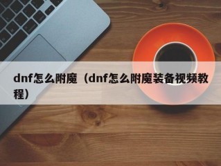 dnf怎么附魔（dnf怎么附魔装备视频教程）