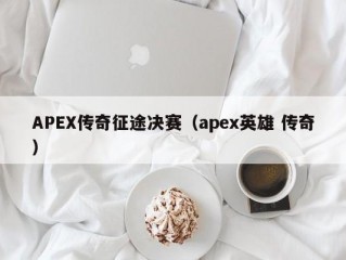 APEX传奇征途决赛（apex英雄 传奇）