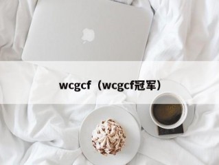 wcgcf（wcgcf冠军）