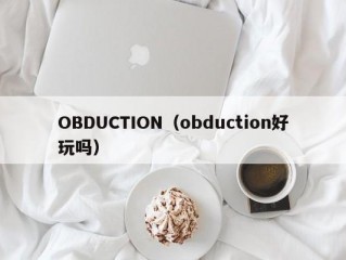 OBDUCTION（obduction好玩吗）