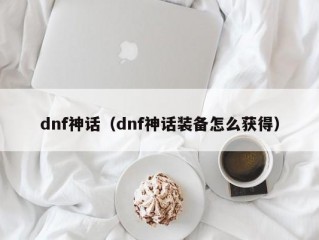 dnf神话（dnf神话装备怎么获得）