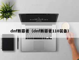 dnf断罪者（dnf断罪者110装备）