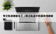 零之轨迹破解补丁（零之轨迹手机版游戏破解版）