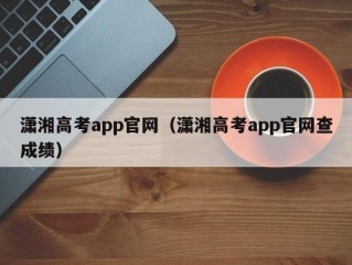 潇湘高考app官网（潇湘高考app官网查成绩）