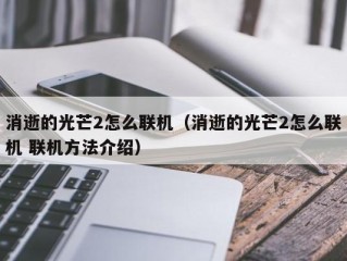 消逝的光芒2怎么联机（消逝的光芒2怎么联机 联机方法介绍）