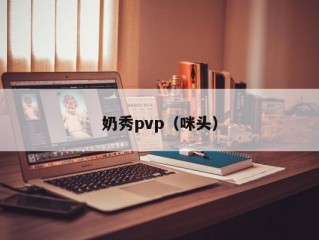 奶秀pvp（咪头）