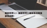 魔兽世界5.3（魔兽世界53版本新出联盟部落战歌）