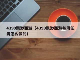 4399飘渺西游（4399飘渺西游每周任务怎么做的）