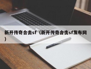 新开传奇合击sf（新开传奇合击sf发布网）