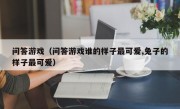 问答游戏（问答游戏谁的样子最可爱,兔子的样子最可爱）