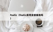 fnatic（fnatic库奇皮肤稀有吗）