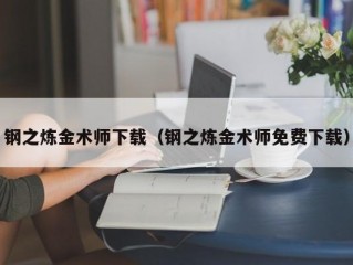 钢之炼金术师下载（钢之炼金术师免费下载）