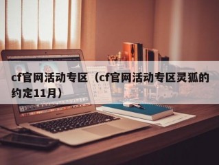 cf官网活动专区（cf官网活动专区灵狐的约定11月）