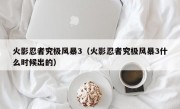 火影忍者究极风暴3（火影忍者究极风暴3什么时候出的）