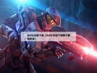 dnf公会地下城（dnf公会地下城哪个图给的多）