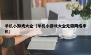 单机小游戏大全（单机小游戏大全无需网络手机）