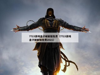 7723游戏盒子破解版免费（7723游戏盒子破解版免费2021）