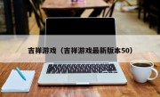 吉祥游戏（吉祥游戏最新版本50）