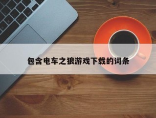 包含电车之狼游戏下载的词条