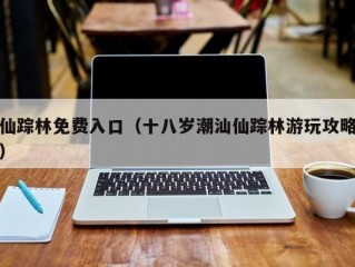 仙踪林免费入口（十八岁潮汕仙踪林游玩攻略）