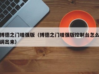 博德之门增强版（博德之门增强版控制台怎么调出来）