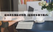 超级房车赛起点存档（超级房车赛下载dlc）