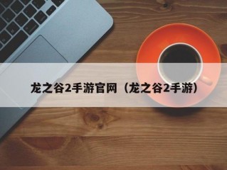 龙之谷2手游官网（龙之谷2手游）