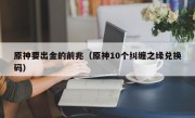 原神要出金的前兆（原神10个纠缠之缘兑换码）